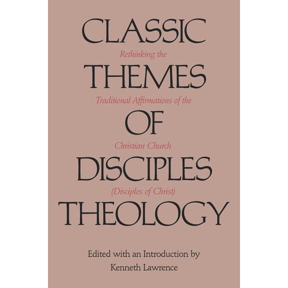Classic Themes of Disciples Theology: Rethinking the Traditional Affirmations of the Christian Church (Disciples of Chri, (Paperback)
