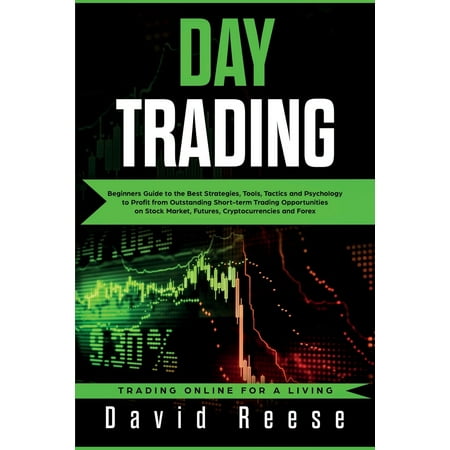Day Trading: Beginners Guide to the Best Strategies, Tools, Tactics and Psychology to Profit from Outstanding Short-term Trading Opportunities on Stock Market, Futures, Cryptocurrencies and Forex