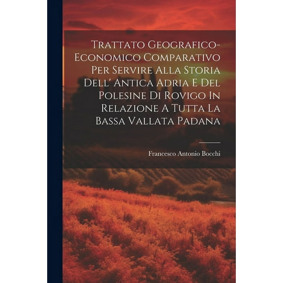 Trattato Geografico-economico Comparativo Per Servire Alla Storia Dell' Antica Adria E Del Polesine Di Rovigo In Relazione A Tutta La Bassa Vallata Padana (Paperback)