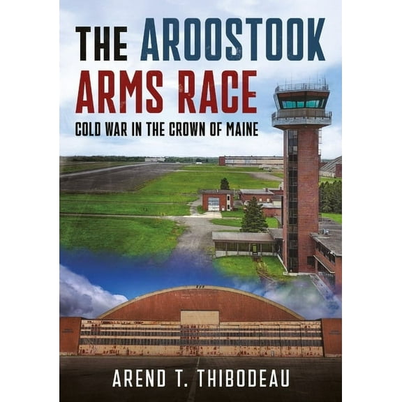 The Aroostook Arms Race: Cold War in the Crown of Maine, (Paperback)