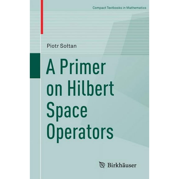 Compact Textbooks in Mathematics A Primer on Hilbert Space Operators, (Paperback)