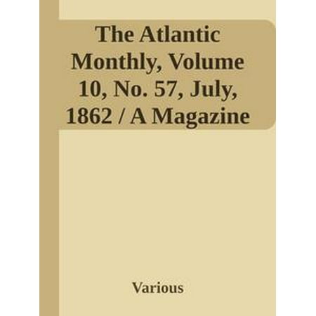 The Atlantic Monthly, Volume 10, No. 57, July, 1862 / A Magazine of Literature, Art, and Politics -