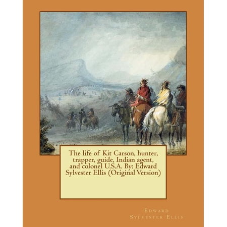 The life of Kit Carson hunter trapper guide Indian agent and colonel U.S.A. By (Paperback) The life of Kit Carson hunter trapper guide Indian agent and colonel U.S.A. By (Paperback)