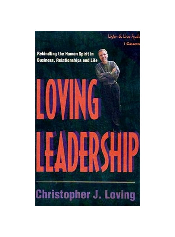 Loving Leadership: Rekindling the Human Spirit in Business, Relationships and Life