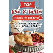 Top Cake Recipes for Festive Season 2020 - 2021: Top Pies and Tarts Recipes For Holidays : Festive Seasons in 2020 - 2021 (Series #2) (Paperback)