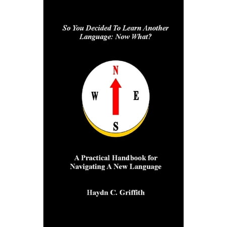 So You Decided to Learn Another Language: Now What?: A Practical Handbook for Navigating a New Language - (Best Way To Learn Another Language On Your Own)