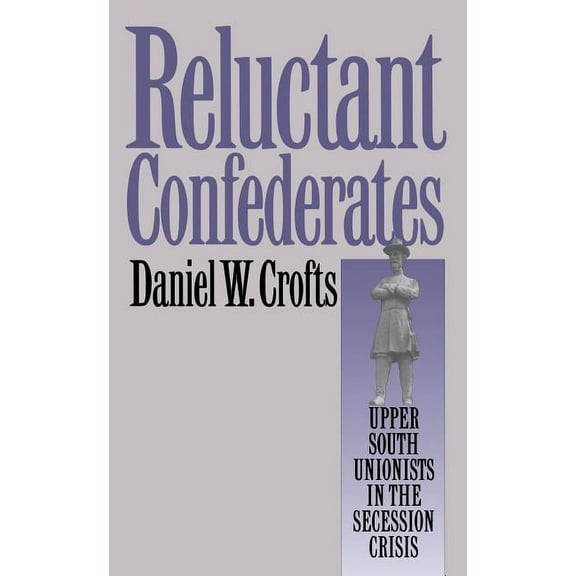 Reluctant Confederates: Upper South Unionists in the Secession Crisis, (Paperback)