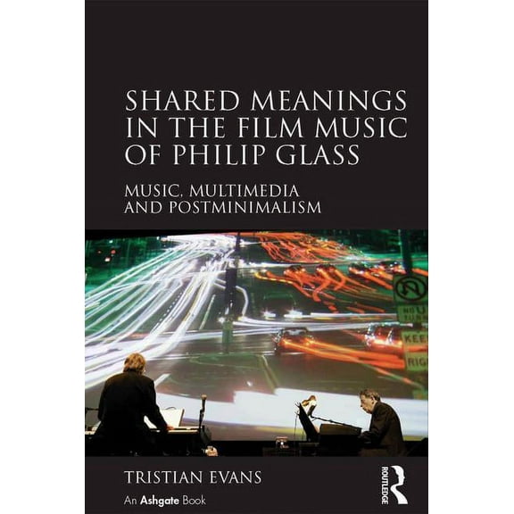 Shared Meanings in the Film Music of Philip Glass: Music, Multimedia and Postminimalism, (Hardcover)