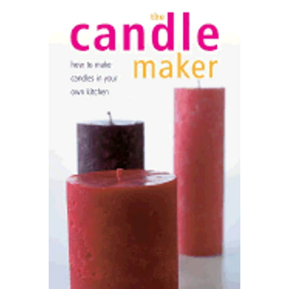 The Candle Maker: How to Make Candles in Your Own Kitchen (Paperback) by Claire Leavey