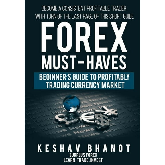 Forex Must-Haves FOREX MUST-HAVES Beginner's Guide to Profitably Trading Currency Market: Become a consistent profitable trader with turn, Book 1, (Paperback)
