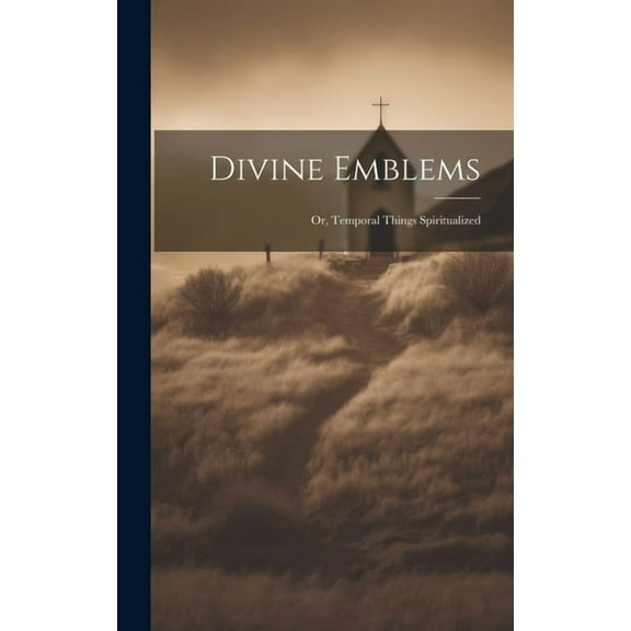 Divine Emblems: Or, Temporal Things Spiritualized (Hardcover)