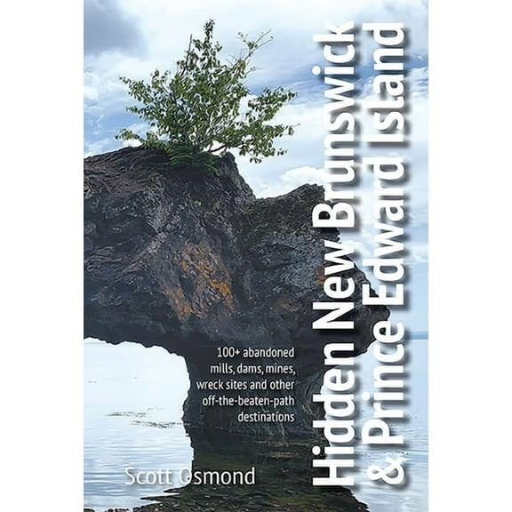 Hidden New Brunswick and Prince Edward Island: 100  Abandoned Mills, Dams, Mines, Wreck Sites and Other Off-The-Beaten-P, (Paperback)