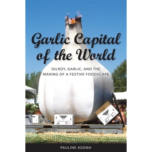 Pre-Owned Garlic Capital of the World: Gilroy, Garlic, and the Making of a Festive Foodscape Paperback