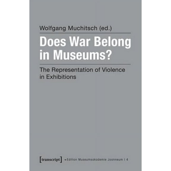 Edition Museumsakademie Joanneum: Does War Belong in Museums?: The Representation of Violence in Exhibitions (Paperback)