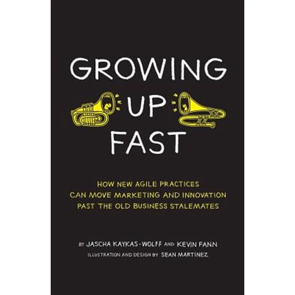 Pre-Owned Growing Up Fast: How New Agile Practices Can Move Marketing And Innovation Past The Old Business Stalemates Paperback