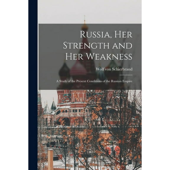 Russia, Her Strength and Her Weakness: a Study of the Present Conditions of the Russian Empire (Paperback)