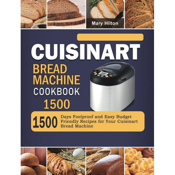 Cuisinart Bread Machine Cookbook 1500: 1500 Days Foolproof and Easy Budget Friendly Recipes for Your Cuisinart Bread Mac, (Hardcover)