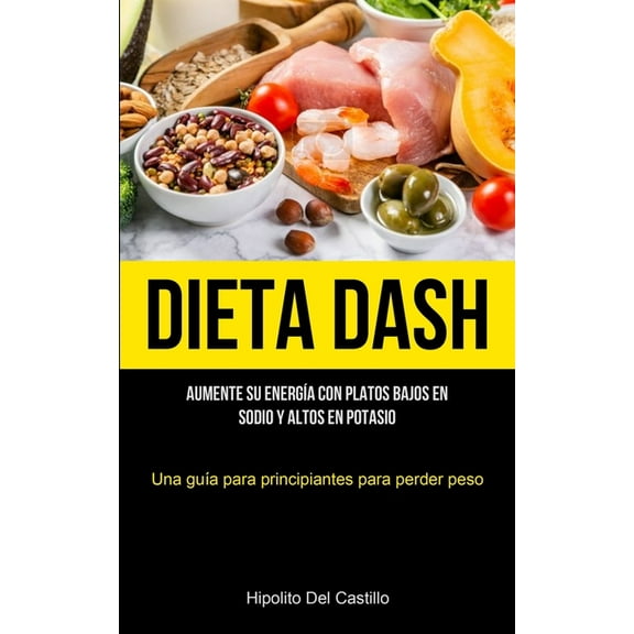 Dieta Dash: Aumente su energÃ­a con platos bajos en sodio y altos en potasio (Una guÃ­a para principiantes para perder pes, (Paperback)