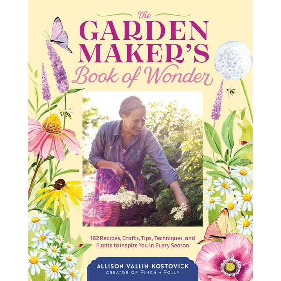 The Garden Maker's Book of Wonder : 162 Recipes, Crafts, Tips, Techniques, and Plants to Inspire You in Every Season (Hardcover)
