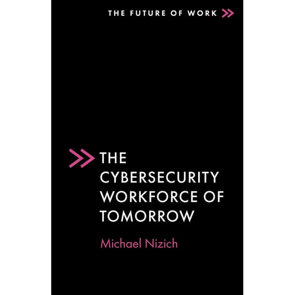 Future of Work The Cybersecurity Workforce of Tomorrow, (Paperback)