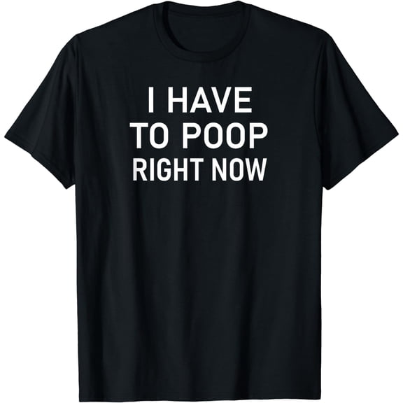 I Have To Poop Right Now, Funny, Joke, Family T-Shirt