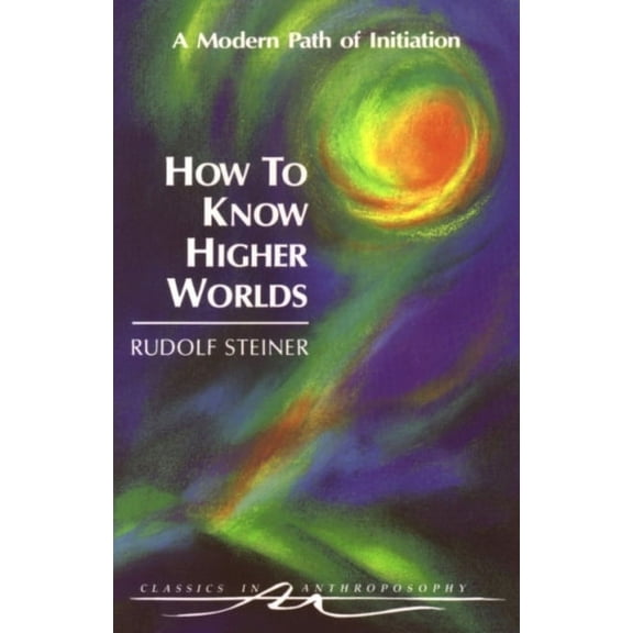 Classics in Anthroposophy How to Know Higher Worlds: A Modern Path of Initiation (Cw 10), (Paperback)