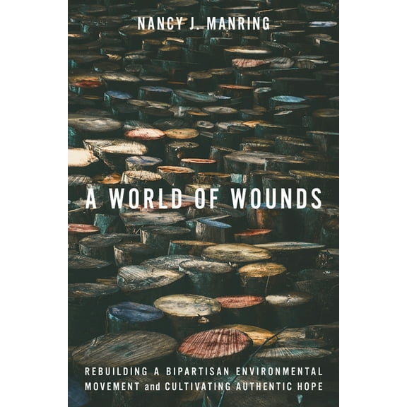 A World of Wounds: Rebuilding a Bipartisan Environmental Movement and Cultivating Authentic Hope, (Hardcover)