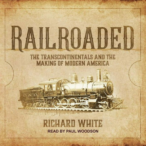 Railroaded: The Transcontinentals and the Making of Modern America (Audiobook)