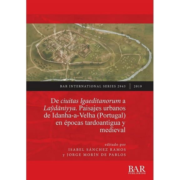 BAR International: De ciuitas Igaeditanorum a Laŷdāniyya. Paisajes urbanos de Idanha-a-Velha (Portugal) en épocas tardoantigua y medieval (Paperback)
