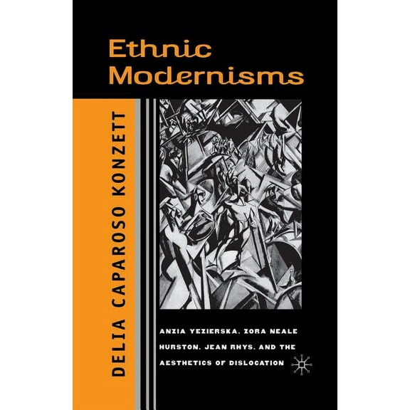 Ethnic Modernisms: Anzia Yezierska, Zora Neale Hurston, Jean Rhys, and the Aesthetics of Dislocation, (Paperback)