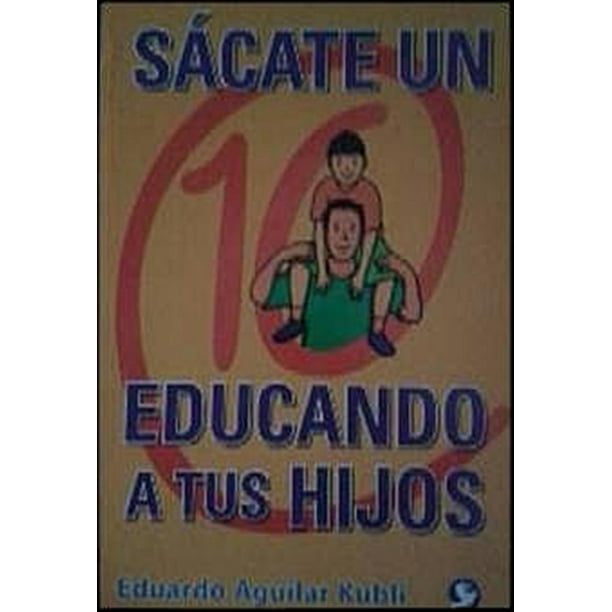 SACATE UN 10 EDUCANDO A TUS HIJOS EDITORIAL PAX MEXICO LIBRERIA CARLOS CESARMAN EDUARDO AGUILAR KUBLI
