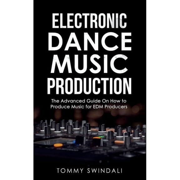 Electronic Dance Music Production: The Advanced Guide On How to Produce Music for EDM Producers, (Hardcover)