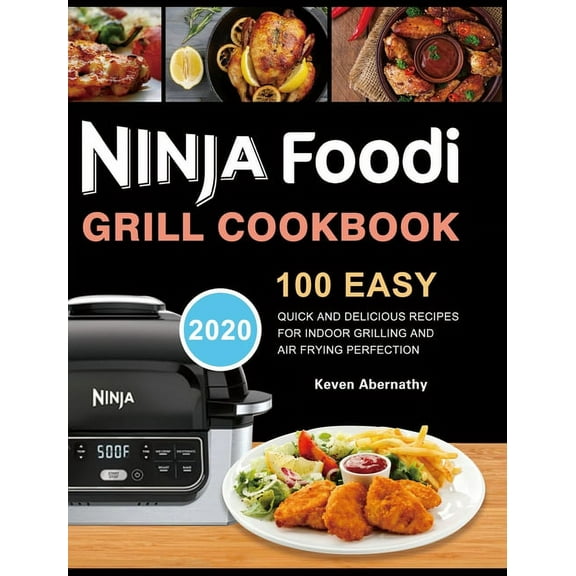 Ninja Foodi Grill Cookbook: 100 Easy, Quick and Delicious Recipes for Indoor Grilling and Air Frying Perfection, (Hardcover)
