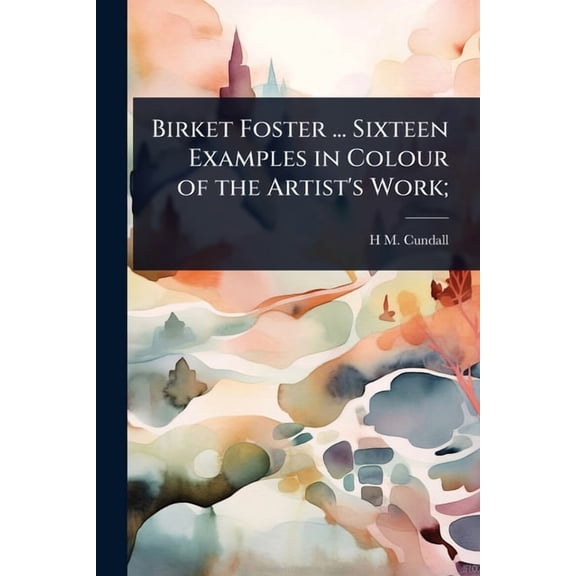 Birket Foster ... Sixteen Examples in Colour of the Artist's Work;, (Paperback)