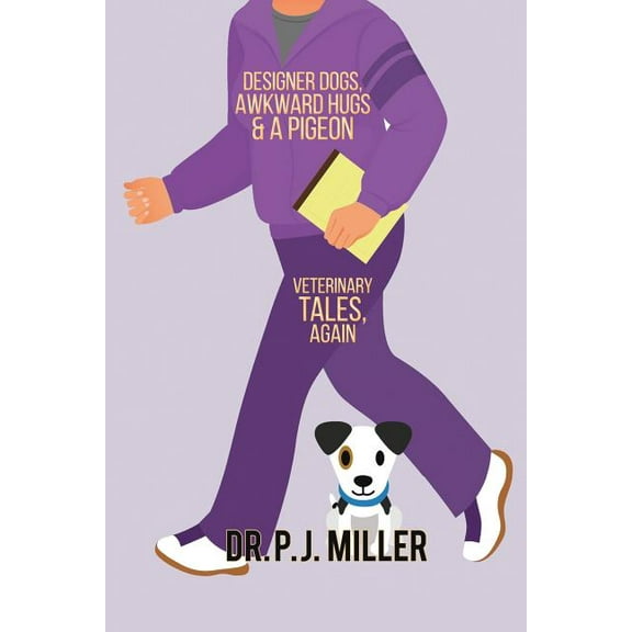 Designer Dogs, Awkward Hugs, and a Pigeon: Veterinary Tales, Again (Paperback) by Pj Miller