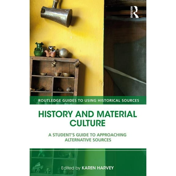 Routledge Guides to Using Historical Sou History and Material Culture: A Student's Guide to Approaching Alternative Sources, (Paperback)