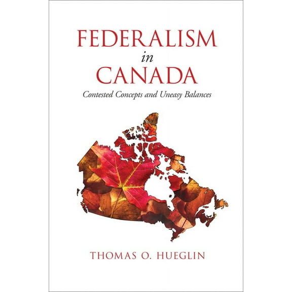 Federalism in Canada: Contested Concepts and Uneasy Balances, (Hardcover)
