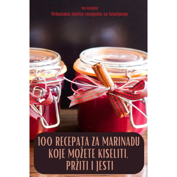 100 Recepata Za Marinadu Koje Mozete Kiseliti, Prziti I Jesti, (Paperback)