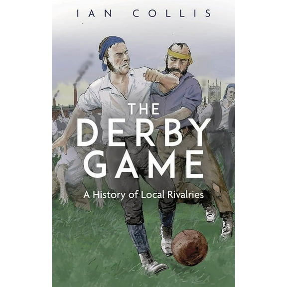 The Derby Game : A History of Local Rivalries (Paperback)