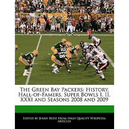 The Green Bay Packers : History, Hall-Of-Famers, Super Bowls I, II, XXXI and Seasons 2008 and