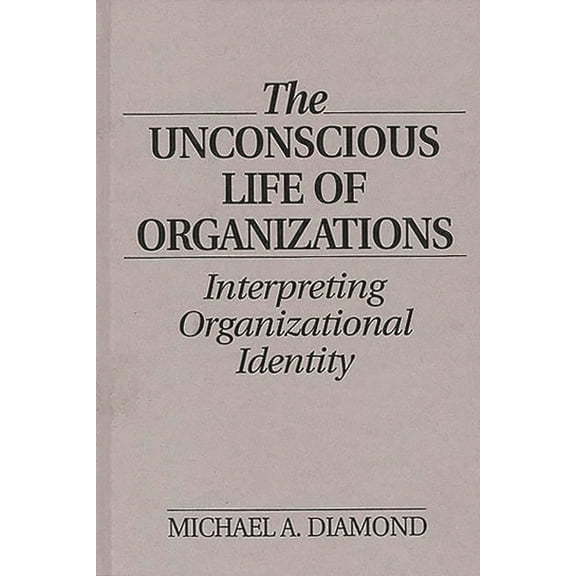 The Unconscious Life of Organizations: Interpreting Organizational Identity, (Hardcover)