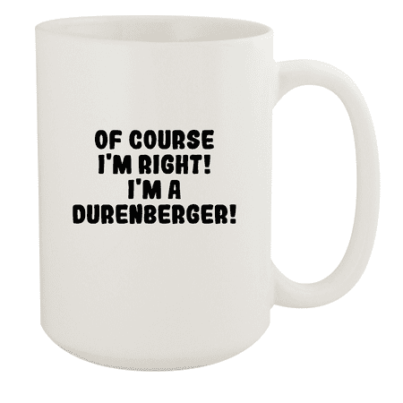 

Of Course I m Right! I m A Durenberger! - Ceramic 15oz White Mug White