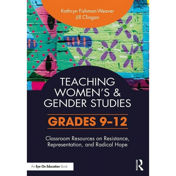 Teaching Women's and Gender Studies: Classroom Resources on Resistance, Representation, and Radical Hope (Grades 9-12), (Paperback)