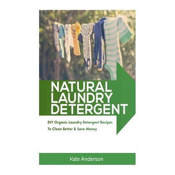 Natural Laundry Detergent: DIY Organic Laundry Detergent Recipes To Clean Better & Save Money (Paperback)