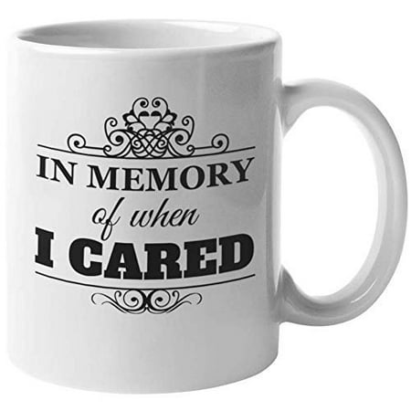 

In Memory Of When I Cared. Sarcastic Coffee & Tea Gift Mug For Mom Mommy Mama Mother Wife Girlfriend Sister Boss Employee Dad Father Boyfriend Moms Dads Wives Women And Men (11oz)