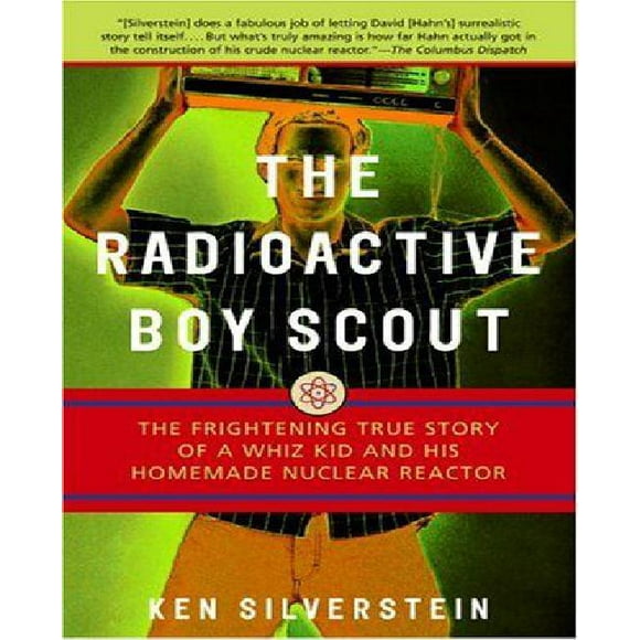 The Radiating Boy Scout : l'Effroyable Histoire Vraie d'Un Whiz Kid et de Son Réacteur Nucléaire Fait Maison