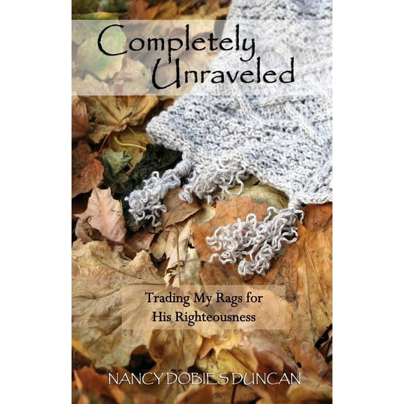 Completely Unraveled : Trading My Rags for His Righteousness (Paperback)