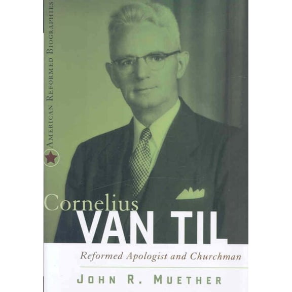 Cornelius Van Til: Reformed Apologist and Churchman (Hardcover) by John R Muether
