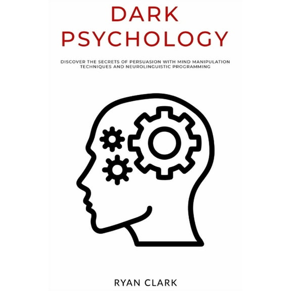 Dark Psychology: Discover The Secrets of Persuasion with Mind Manipulation Techniques and Neurolinguistic Programming (Paperback)