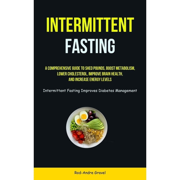 Intermittent Fasting: A Comprehensive Guide To Shed Pounds, Boost Metabolism, Lower Cholesterol, Improve Brain Health, A, (Paperback)